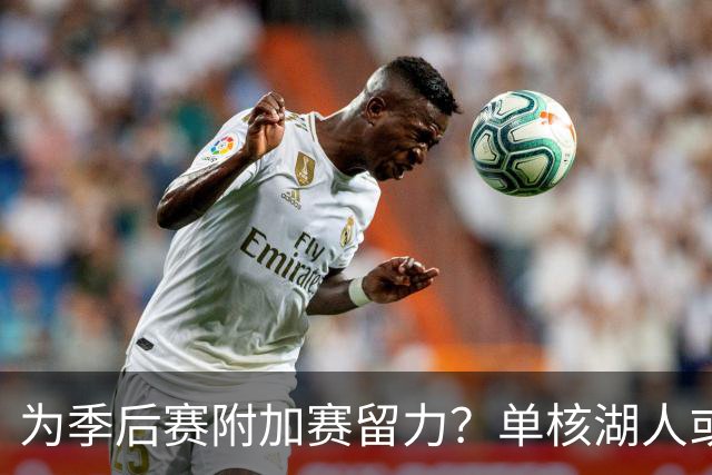 为季后赛附加赛留力？单核湖人或艰难力克老鹰