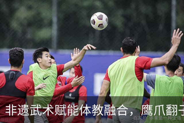 非遗武术赋能体教融合，鹰爪翻子拳在棠东小学落地生根